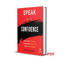 Speak with Confidence: Overcome Self-Doubt, Communicate Clearly, and Inspire Your Audience – Mike Acker